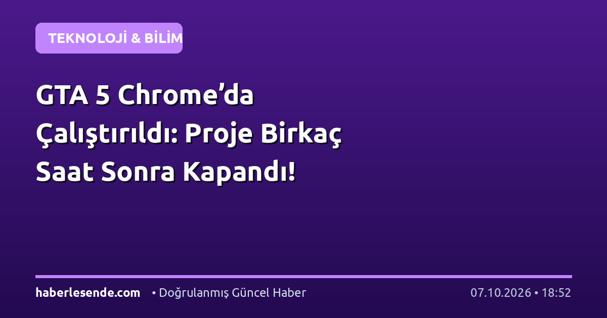 GTA 5 Chrome’da Çalıştırıldı: Proje Birkaç Saat Sonra Kapandı!