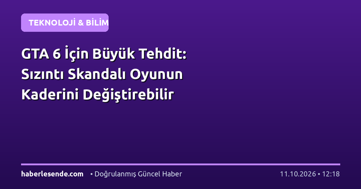 GTA 6 İçin Büyük Tehdit: Sızıntı Skandalı Oyunun Kaderini Değiştirebilir