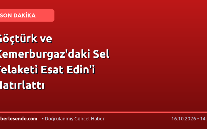 Göçtürk ve Kemerburgaz'daki Sel Felaketi Esat Edin'i Hatırlattı
