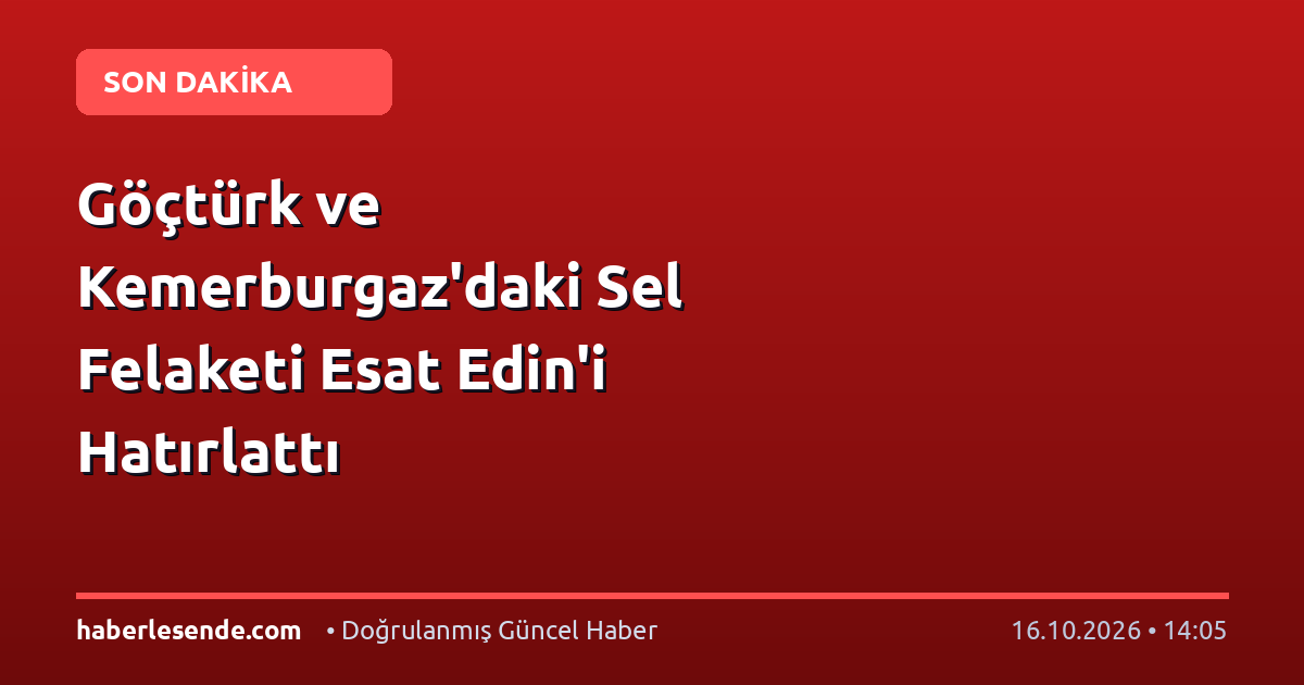Göçtürk ve Kemerburgaz'daki Sel Felaketi Esat Edin'i Hatırlattı
