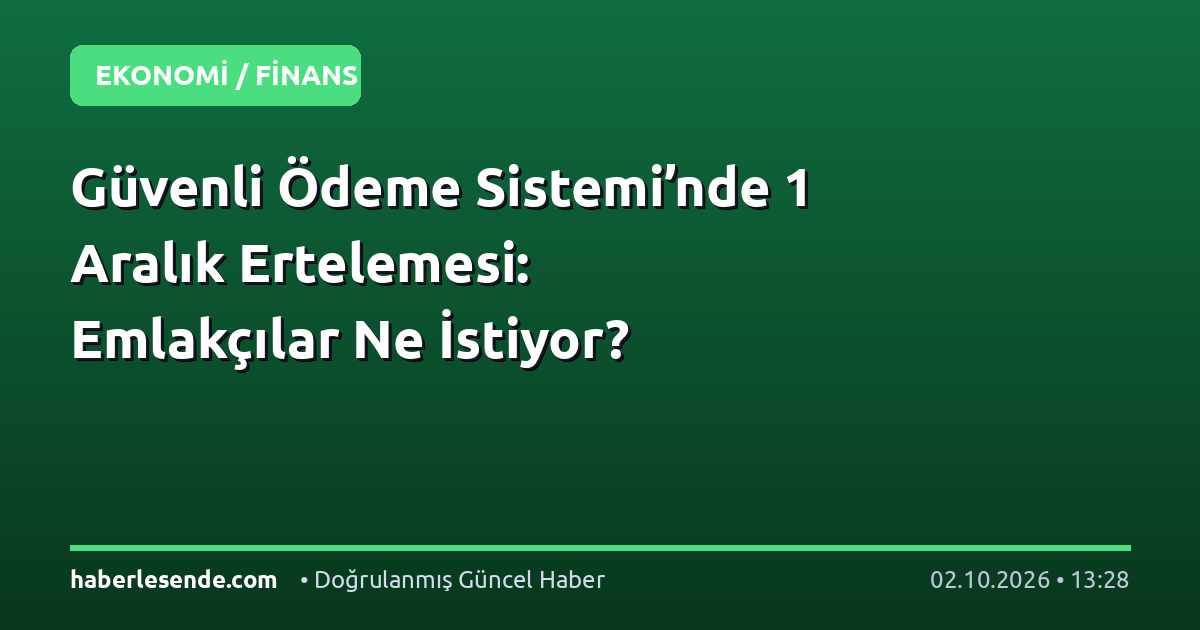 Güvenli Ödeme Sistemi’nde 1 Aralık Ertelemesi: Emlakçılar Ne İstiyor?