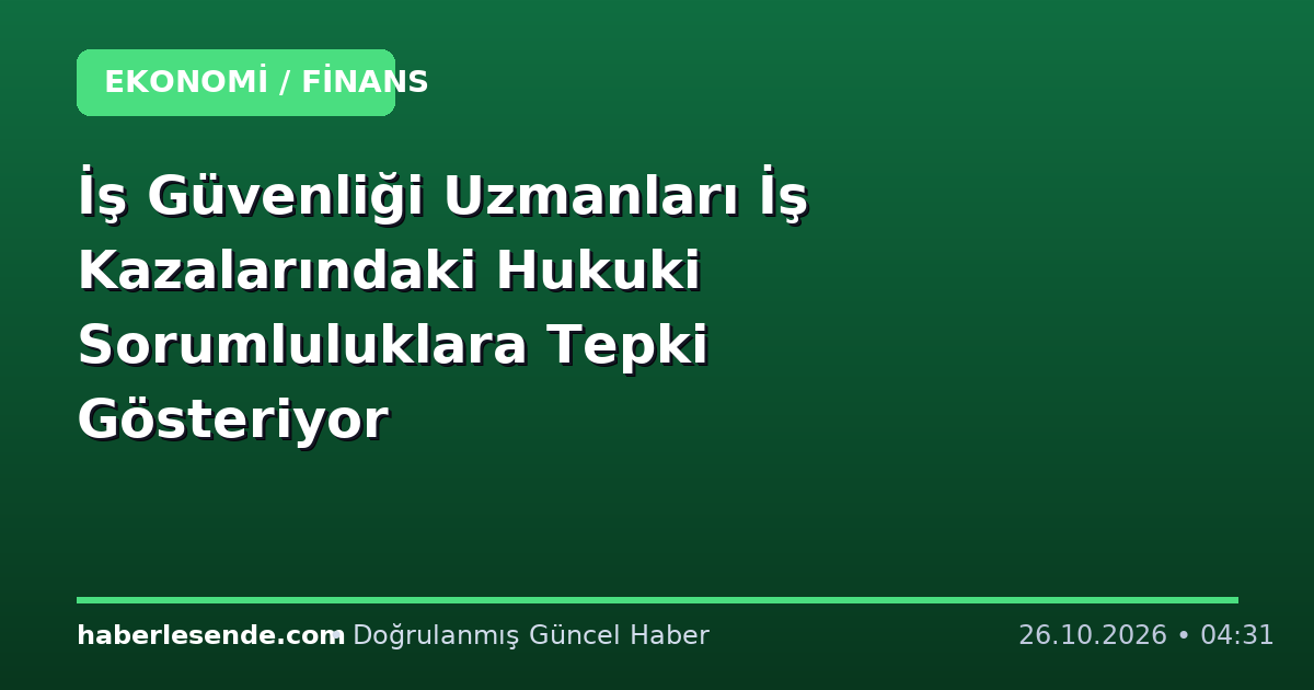 İş Güvenliği Uzmanları İş Kazalarındaki Hukuki Sorumluluklara Tepki Gösteriyor
