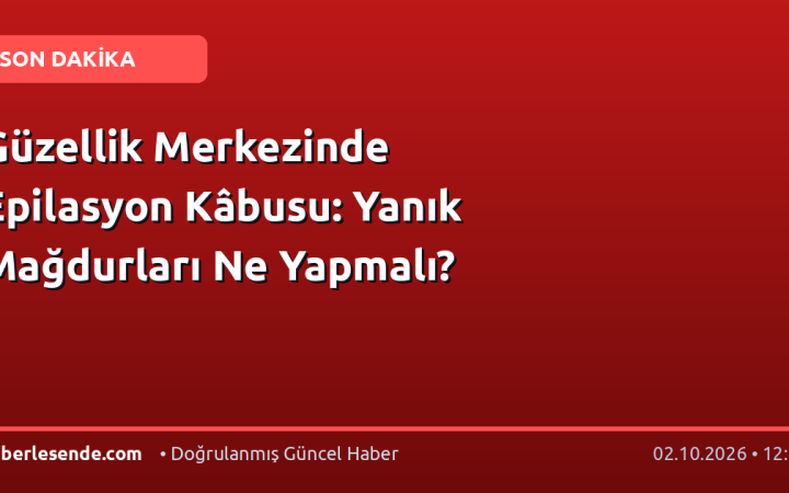 Güzellik Merkezinde Epilasyon Kâbusu: Yanık Mağdurları Ne Yapmalı?