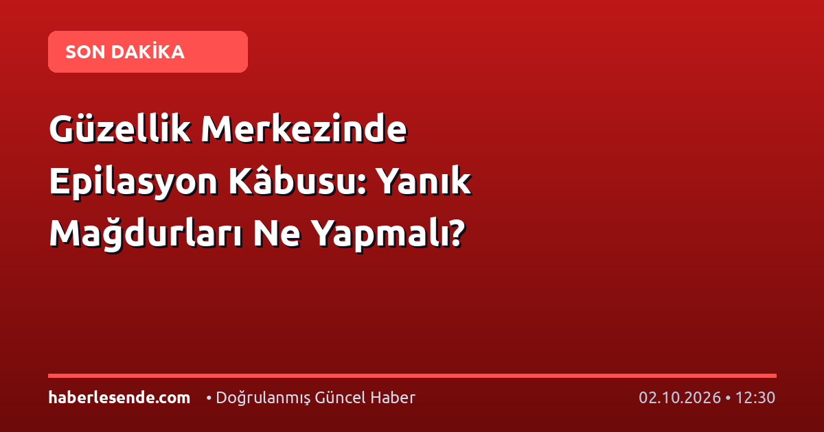 Güzellik Merkezinde Epilasyon Kâbusu: Yanık Mağdurları Ne Yapmalı?