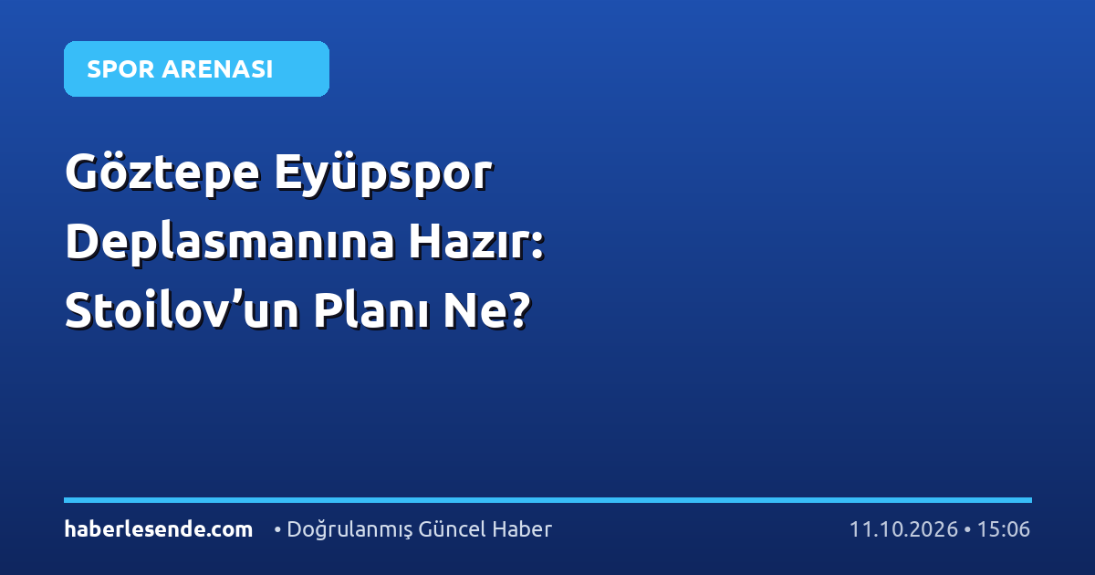 Göztepe Eyüpspor Deplasmanına Hazır: Stoilov’un Planı Ne?