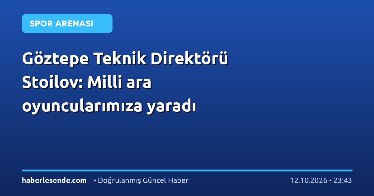 Göztepe Teknik Direktörü Stoilov: Milli ara oyuncularımıza yaradı