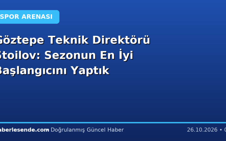 Göztepe Teknik Direktörü Stoilov: Sezonun En İyi Başlangıcını Yaptık