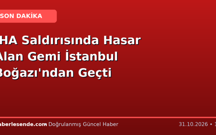 İHA Saldırısında Hasar Alan Gemi İstanbul Boğazı'ndan Geçti