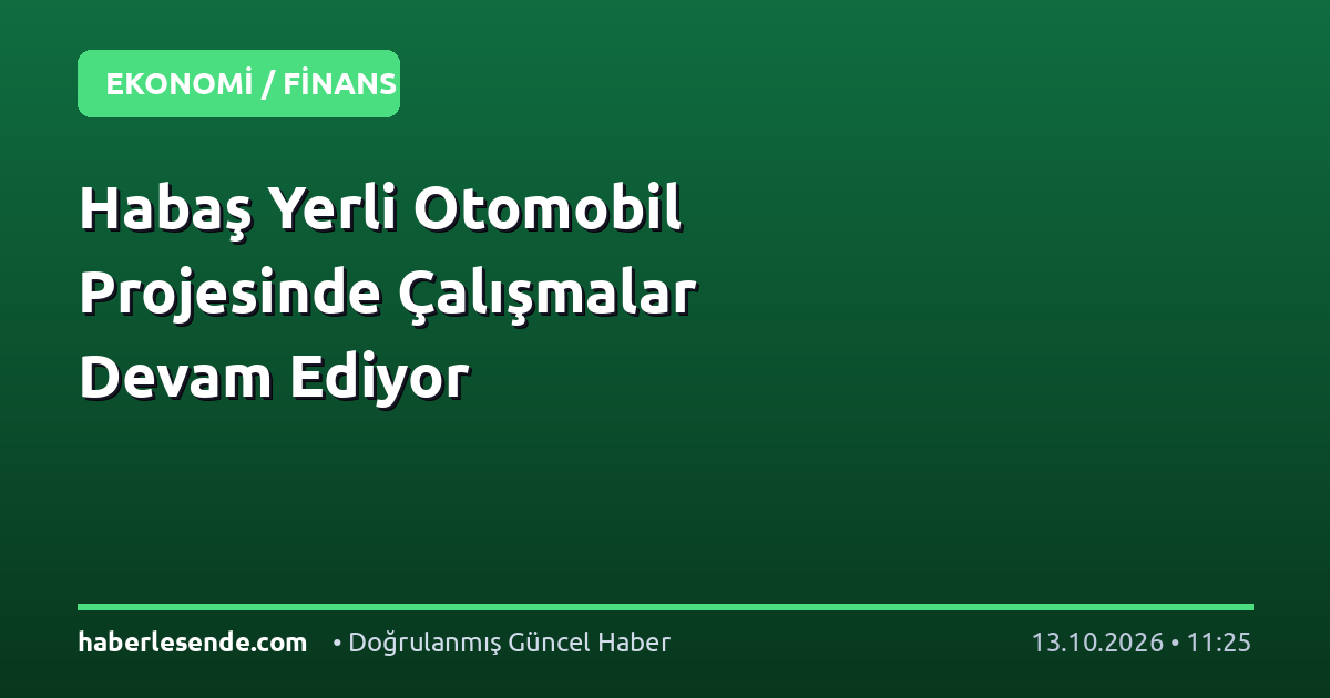 Habaş Yerli Otomobil Projesinde Çalışmalar Devam Ediyor