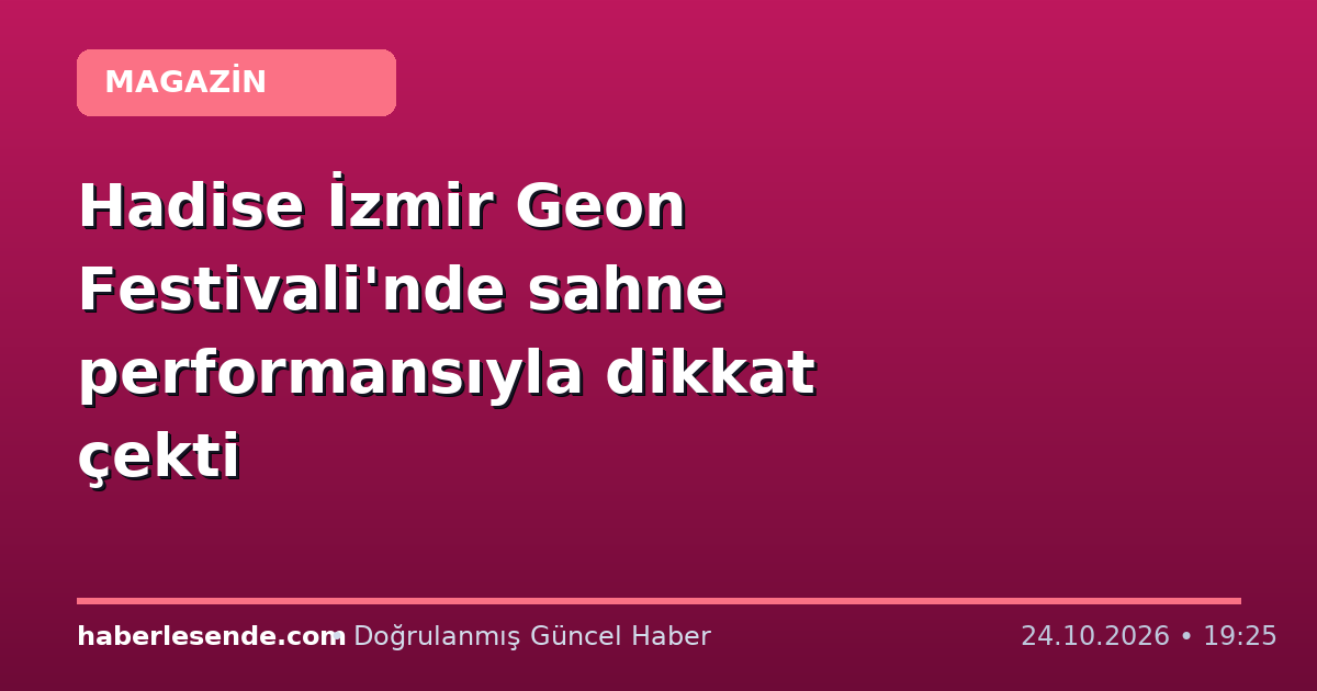 Hadise İzmir Geon Festivali'nde sahne performansıyla dikkat çekti