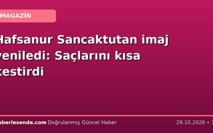 Hafsanur Sancaktutan imaj yeniledi: Saçlarını kısa kestirdi