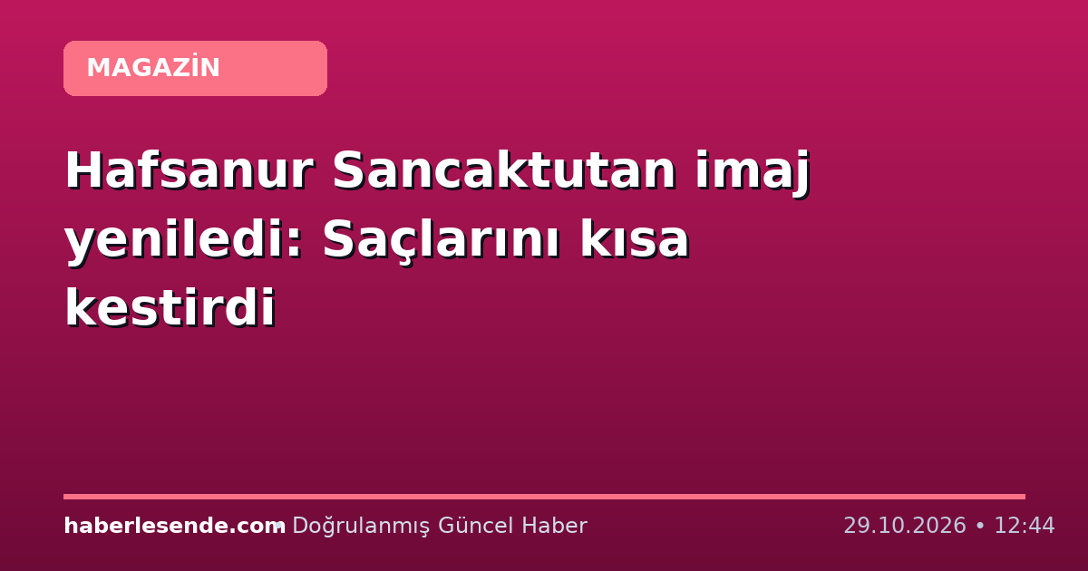 Hafsanur Sancaktutan imaj yeniledi: Saçlarını kısa kestirdi