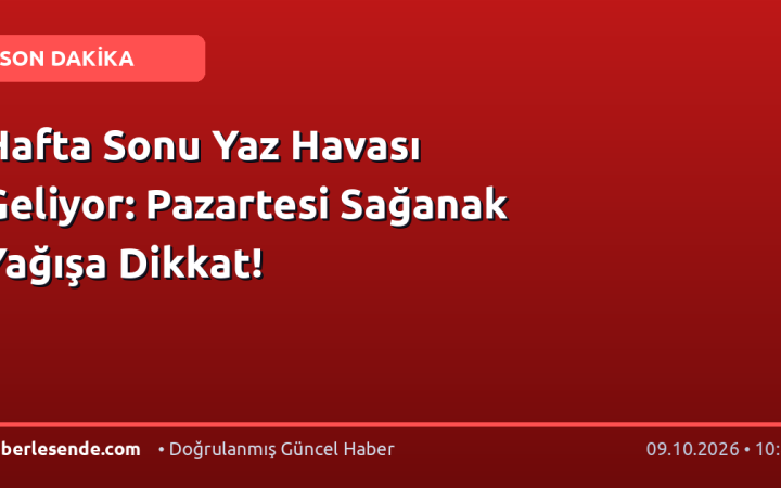 Hafta Sonu Yaz Havası Geliyor: Pazartesi Sağanak Yağışa Dikkat!