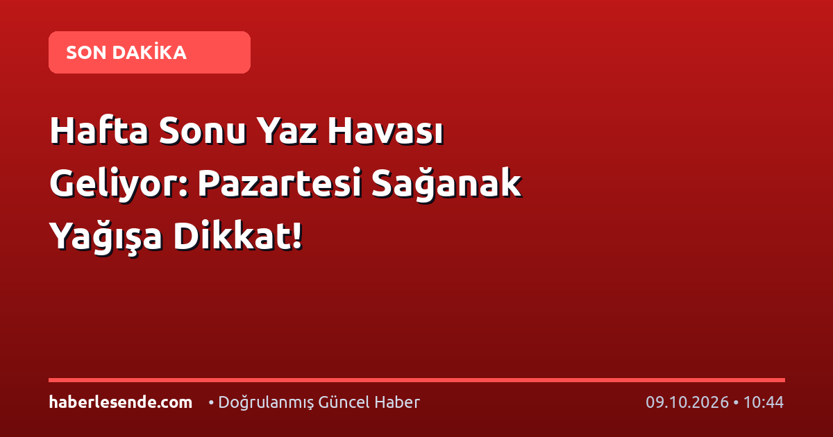 Hafta Sonu Yaz Havası Geliyor: Pazartesi Sağanak Yağışa Dikkat!
