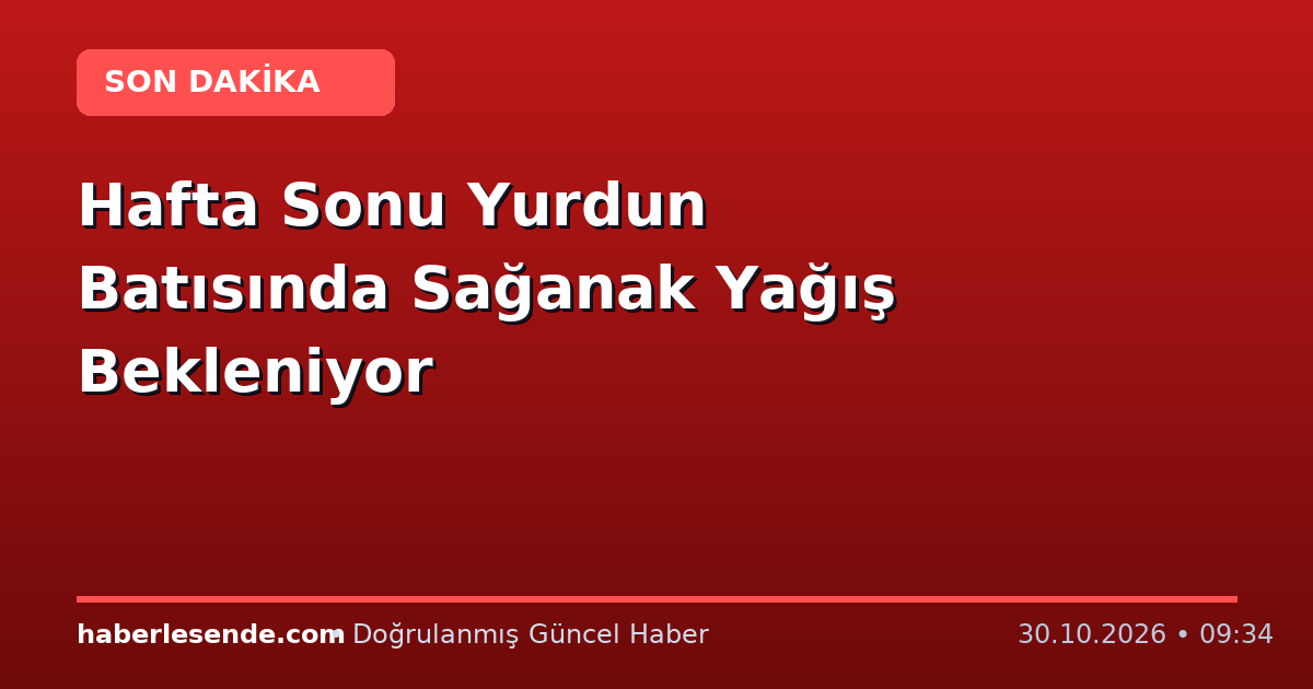 Hafta Sonu Yurdun Batısında Sağanak Yağış Bekleniyor