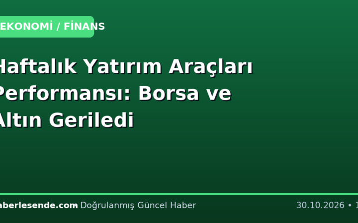 Haftalık Yatırım Araçları Performansı: Borsa ve Altın Geriledi