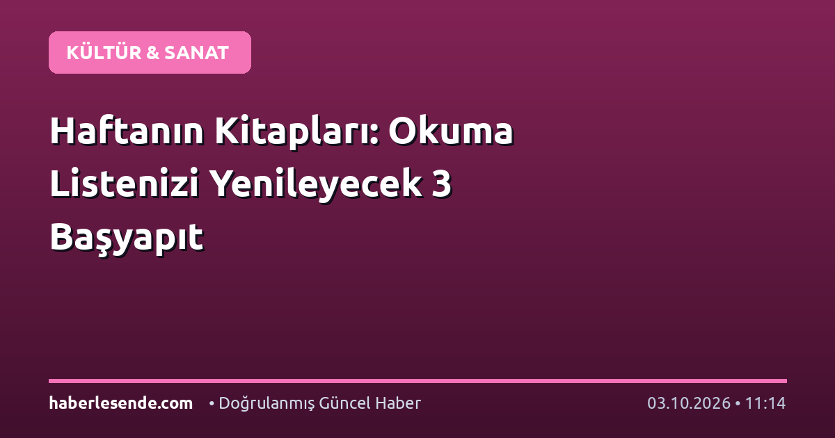 Haftanın Kitapları: Okuma Listenizi Yenileyecek 3 Başyapıt