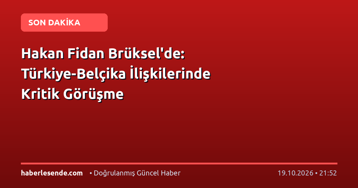 Hakan Fidan Brüksel'de: Türkiye-Belçika İlişkilerinde Kritik Görüşme