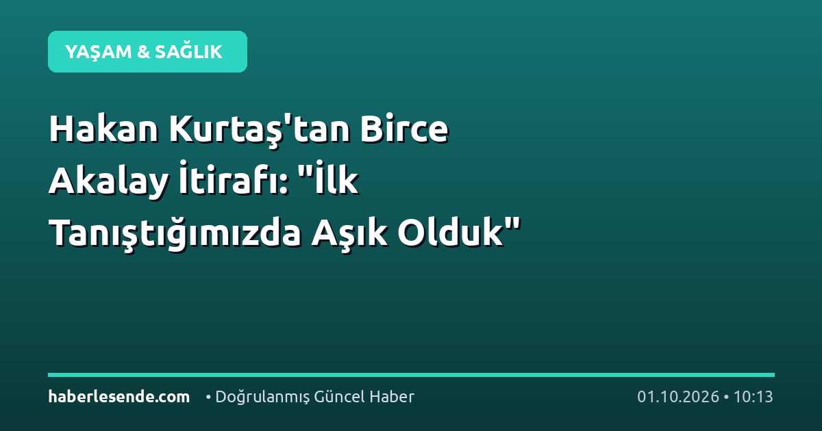 Hakan Kurtaş'tan Birce Akalay İtirafı: "İlk Tanıştığımızda Aşık Olduk"