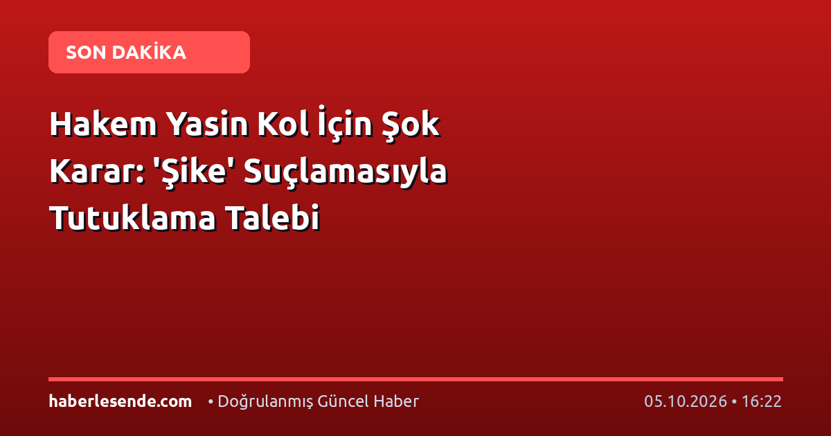 Hakem Yasin Kol İçin Şok Karar: 'Şike' Suçlamasıyla Tutuklama Talebi