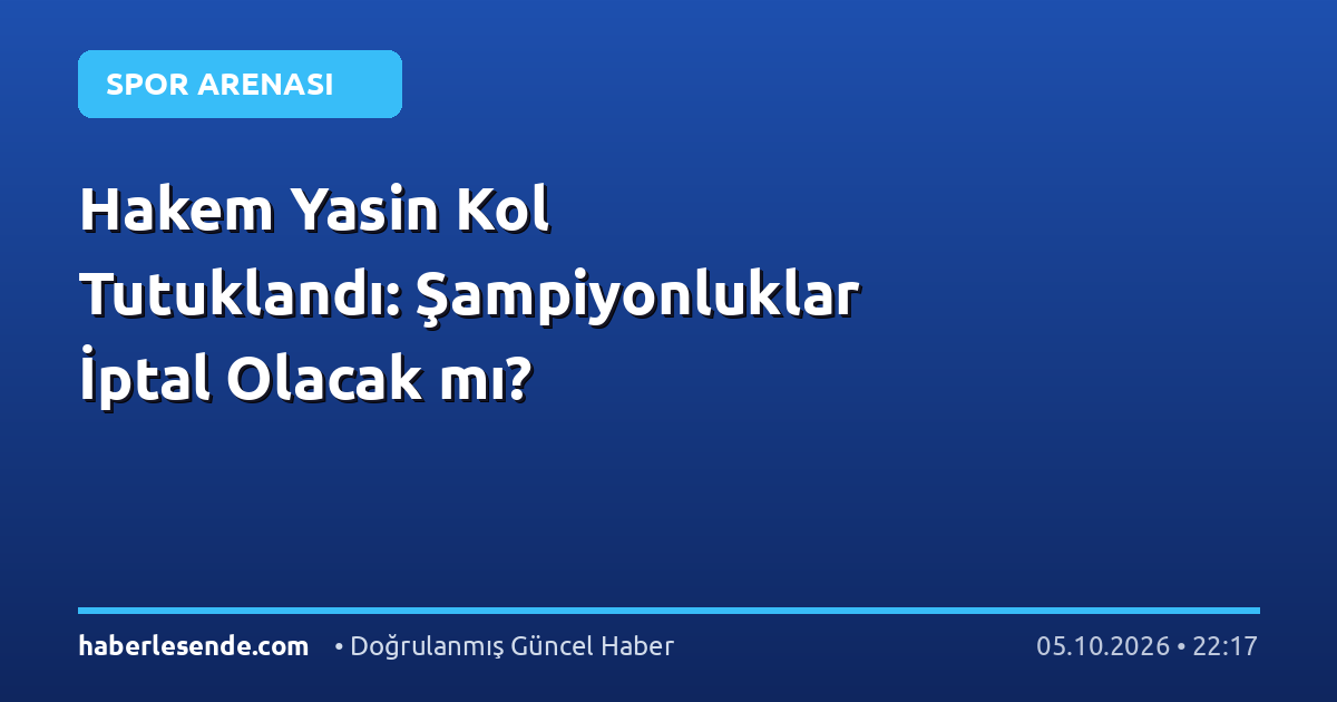 Hakem Yasin Kol Tutuklandı: Şampiyonluklar İptal Olacak mı?