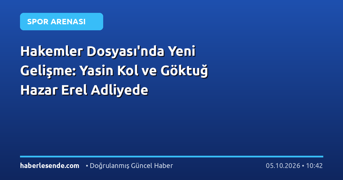 Hakemler Dosyası'nda Yeni Gelişme: Yasin Kol ve Göktuğ Hazar Erel Adliyede