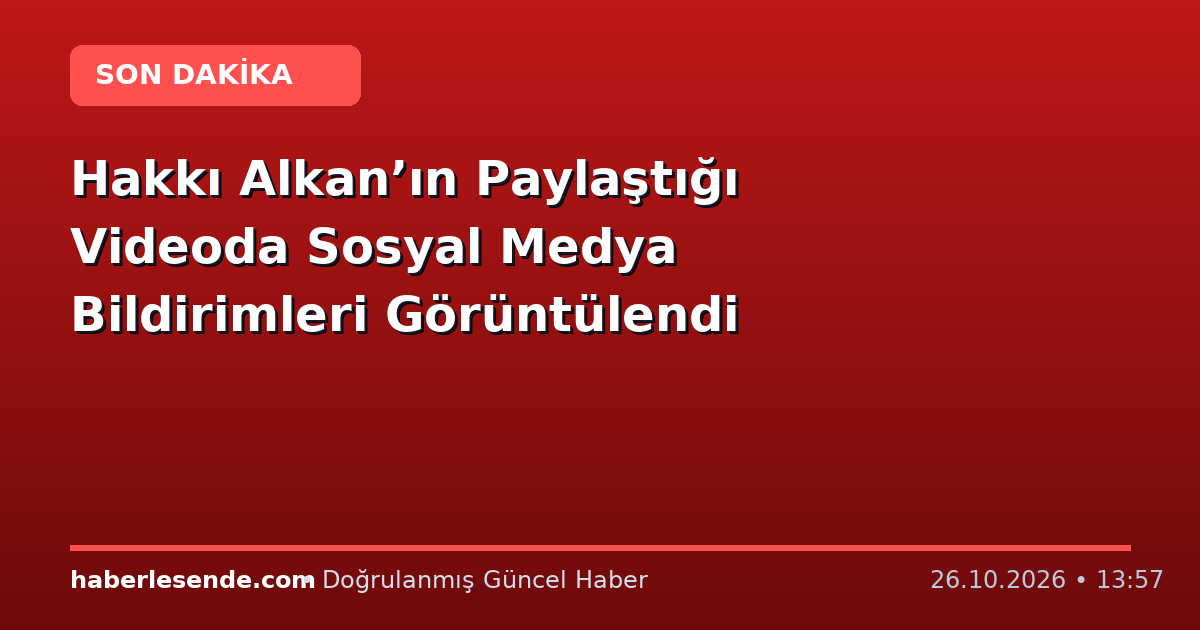 Hakkı Alkan’ın Paylaştığı Videoda Sosyal Medya Bildirimleri Görüntülendi