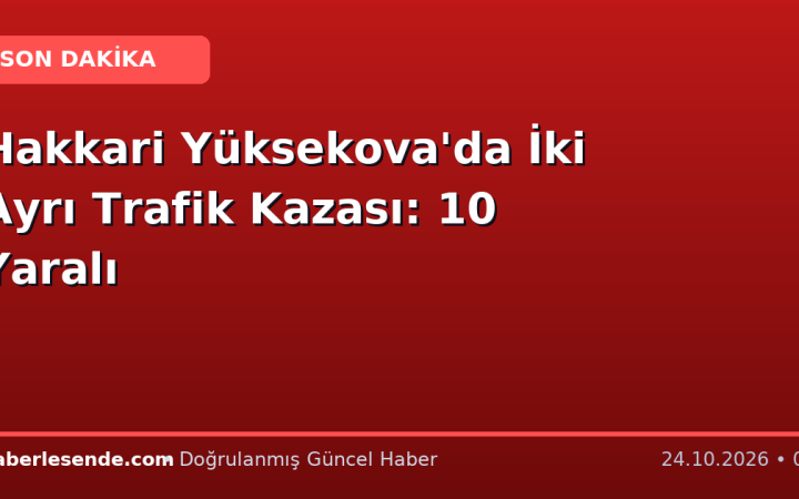 Hakkari Yüksekova'da İki Ayrı Trafik Kazası: 10 Yaralı