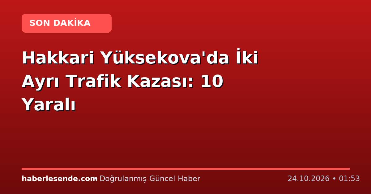 Hakkari Yüksekova'da İki Ayrı Trafik Kazası: 10 Yaralı