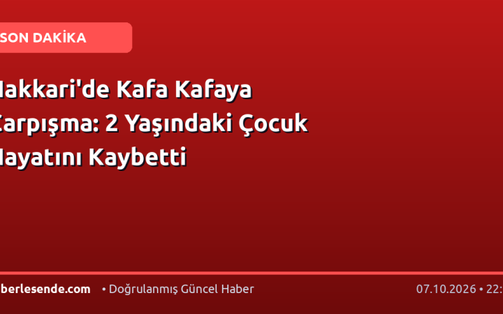 Hakkari'de Kafa Kafaya Çarpışma: 2 Yaşındaki Çocuk Hayatını Kaybetti
