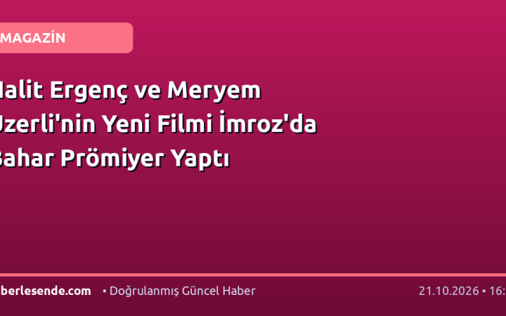 Halit Ergenç ve Meryem Uzerli'nin Yeni Filmi İmroz'da Bahar Prömiyer Yaptı