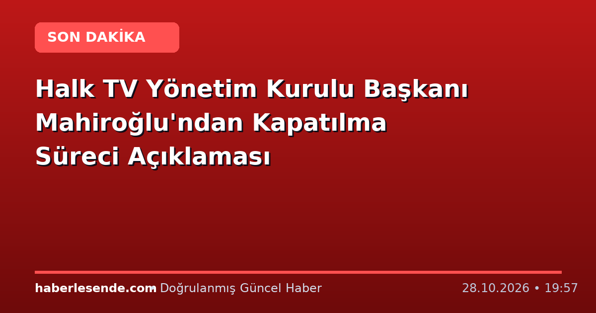 Halk TV Yönetim Kurulu Başkanı Mahiroğlu'ndan Kapatılma Süreci Açıklaması