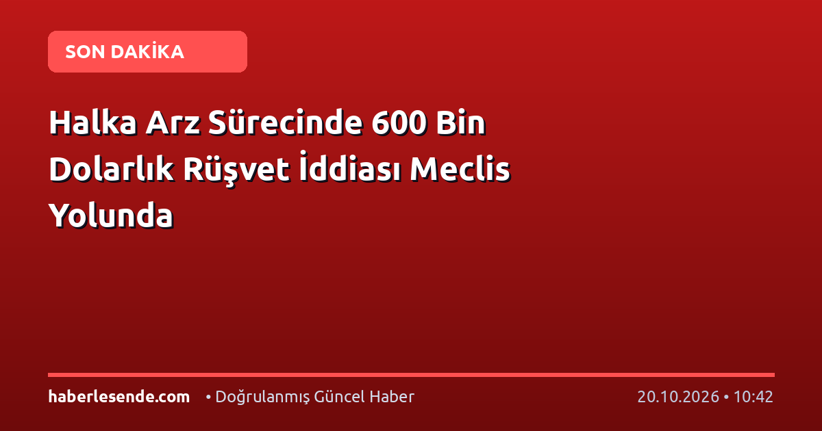 Halka Arz Sürecinde 600 Bin Dolarlık Rüşvet İddiası Meclis Yolunda
