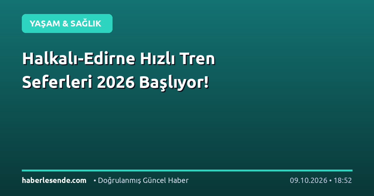 Halkalı-Edirne Hızlı Tren Seferleri 2026 Başlıyor!