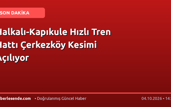 Halkalı-Kapıkule Hızlı Tren Hattı Çerkezköy Kesimi Açılıyor