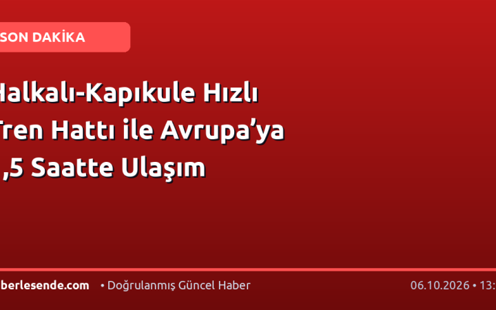 Halkalı-Kapıkule Hızlı Tren Hattı ile Avrupa’ya 1,5 Saatte Ulaşım