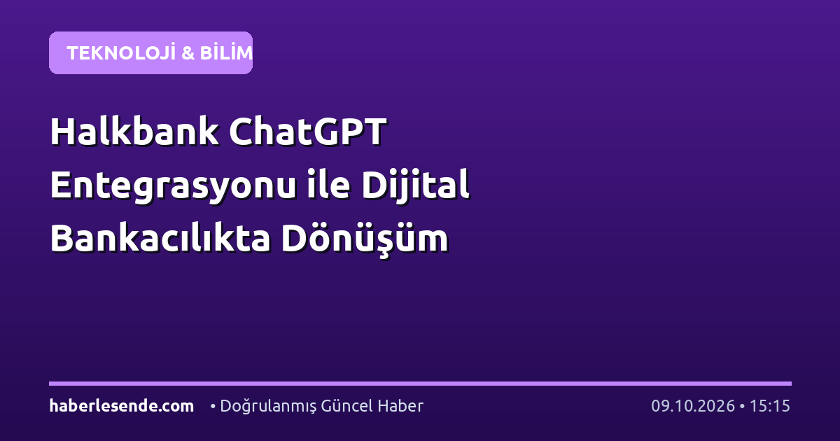 Halkbank ChatGPT Entegrasyonu ile Dijital Bankacılıkta Dönüşüm