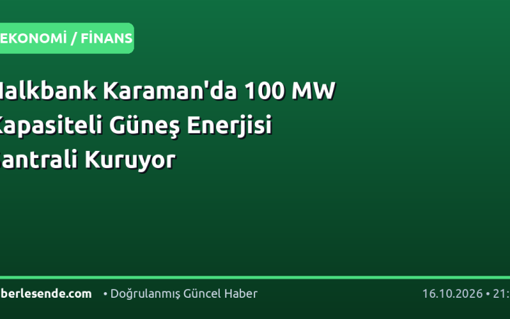 Halkbank Karaman'da 100 MW Kapasiteli Güneş Enerjisi Santrali Kuruyor