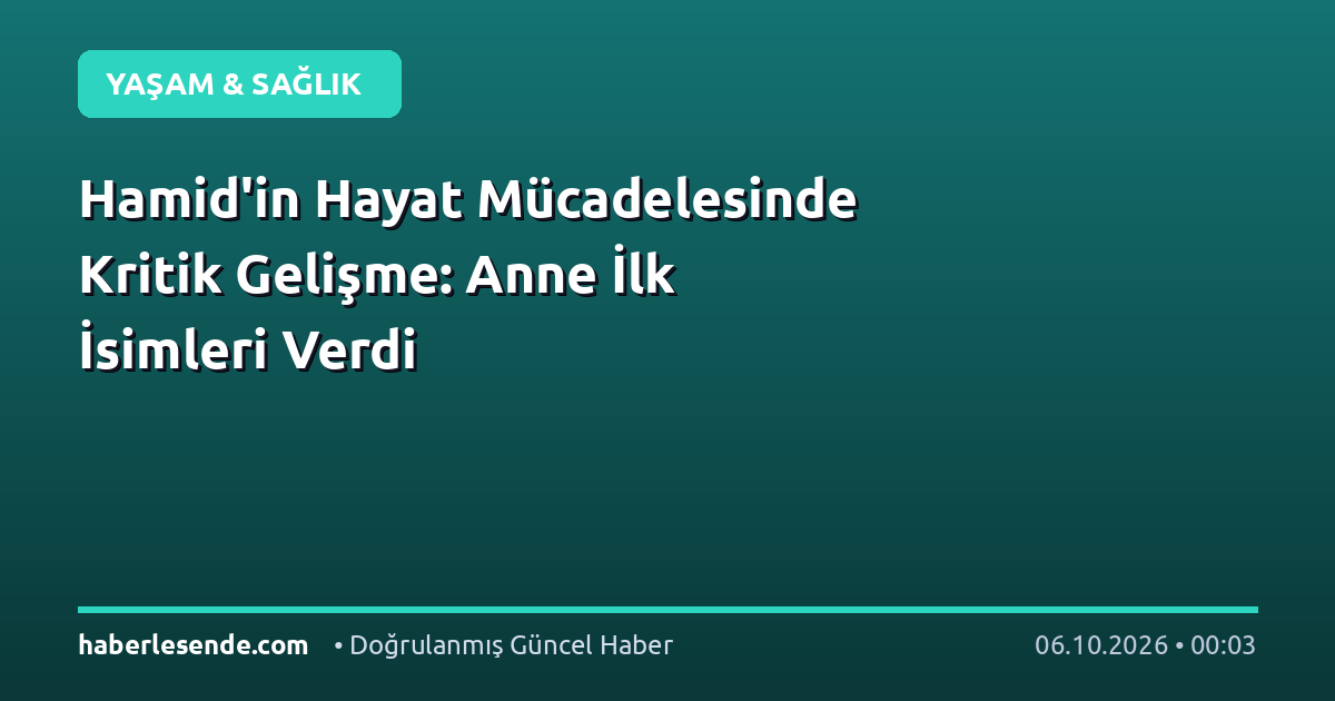 Hamid'in Hayat Mücadelesinde Kritik Gelişme: Anne İlk İsimleri Verdi