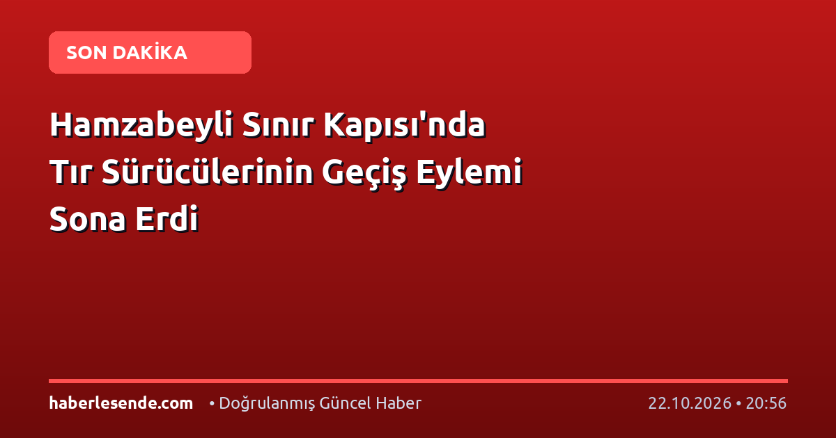 Hamzabeyli Sınır Kapısı'nda Tır Sürücülerinin Geçiş Eylemi Sona Erdi
