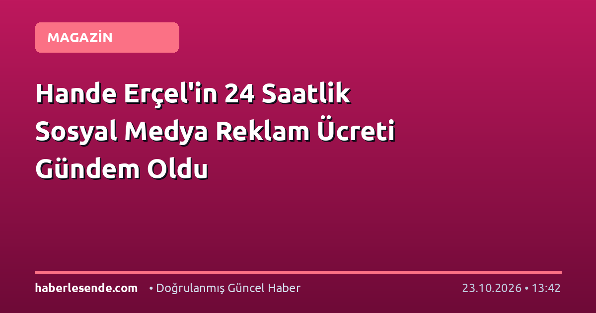 Hande Erçel'in 24 Saatlik Sosyal Medya Reklam Ücreti Gündem Oldu