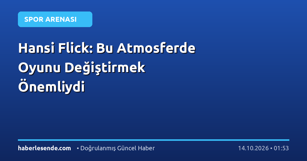 Hansi Flick: Bu Atmosferde Oyunu Değiştirmek Önemliydi