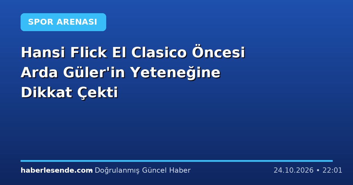 Hansi Flick El Clasico Öncesi Arda Güler'in Yeteneğine Dikkat Çekti