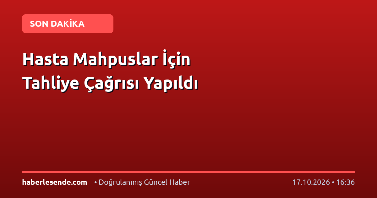 Hasta Mahpuslar İçin Tahliye Çağrısı Yapıldı