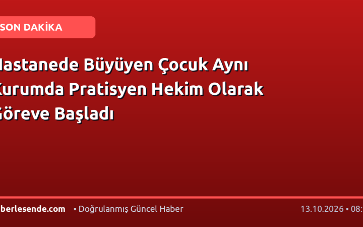 Hastanede Büyüyen Çocuk Aynı Kurumda Pratisyen Hekim Olarak Göreve Başladı