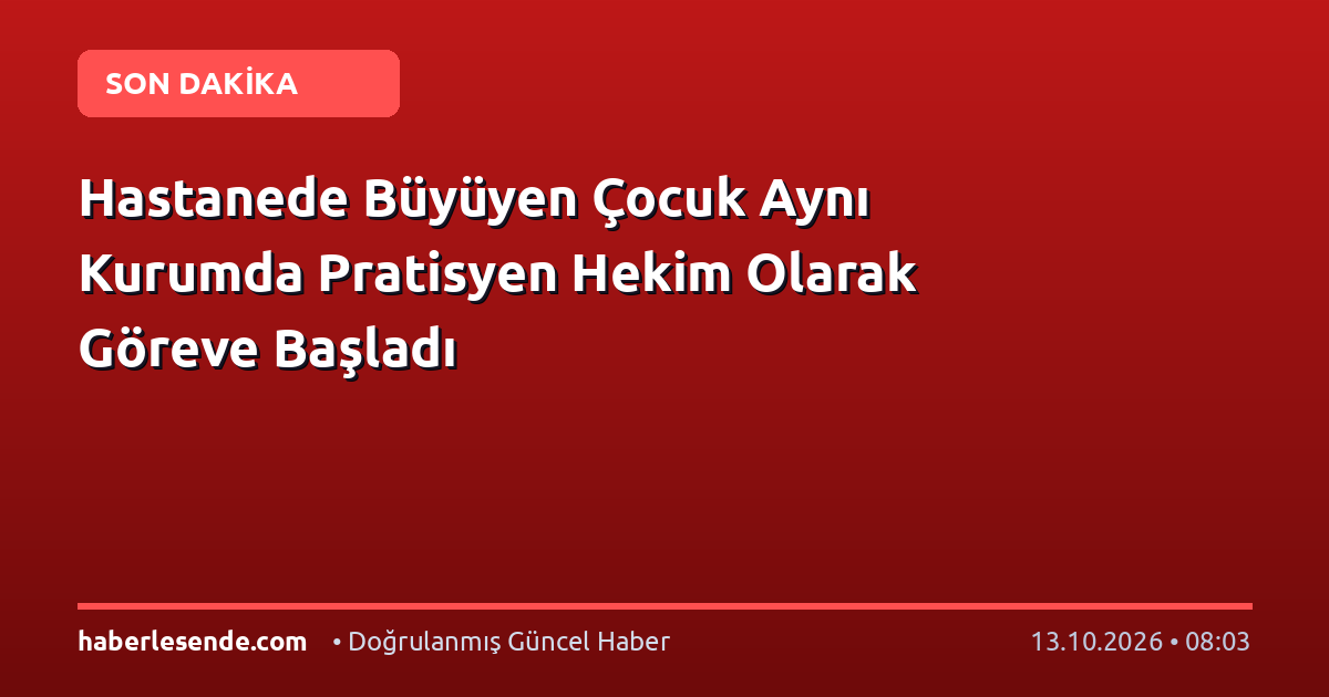 Hastanede Büyüyen Çocuk Aynı Kurumda Pratisyen Hekim Olarak Göreve Başladı