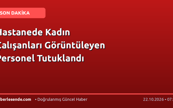 Hastanede Kadın Çalışanları Görüntüleyen Personel Tutuklandı