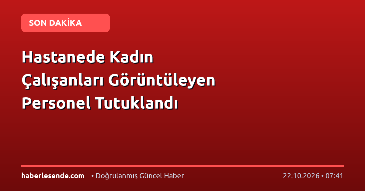 Hastanede Kadın Çalışanları Görüntüleyen Personel Tutuklandı