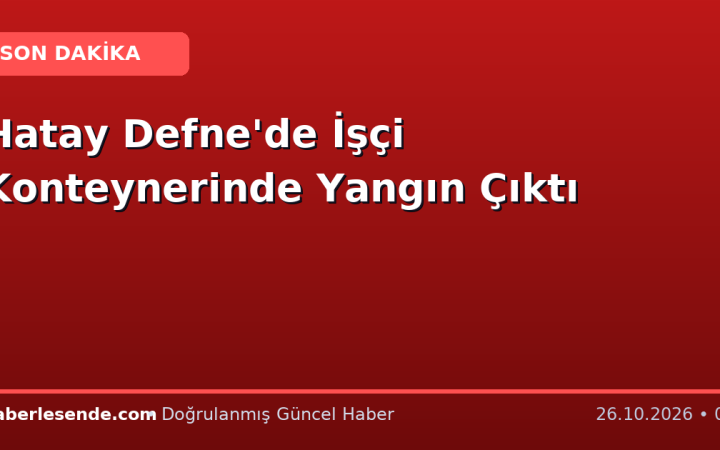 Hatay Defne'de İşçi Konteynerinde Yangın Çıktı