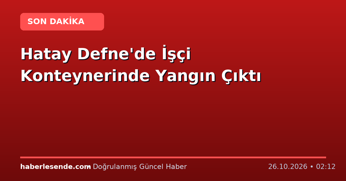 Hatay Defne'de İşçi Konteynerinde Yangın Çıktı